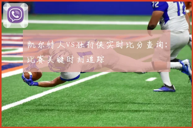 凯尔特人vs独行侠实时比分查询:比赛关键时刻追踪