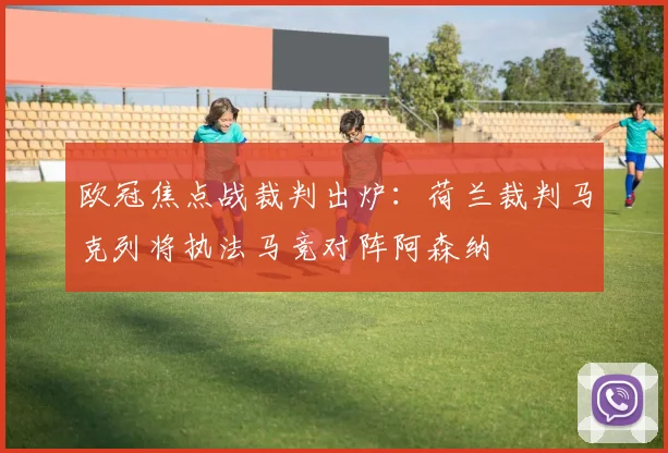 欧冠焦点战裁判出炉:荷兰裁判马克列将执法马竞对阵阿森纳