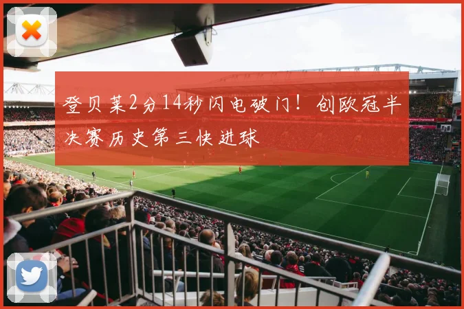 登贝莱2分14秒闪电破门!创欧冠半决赛历史第三快进球