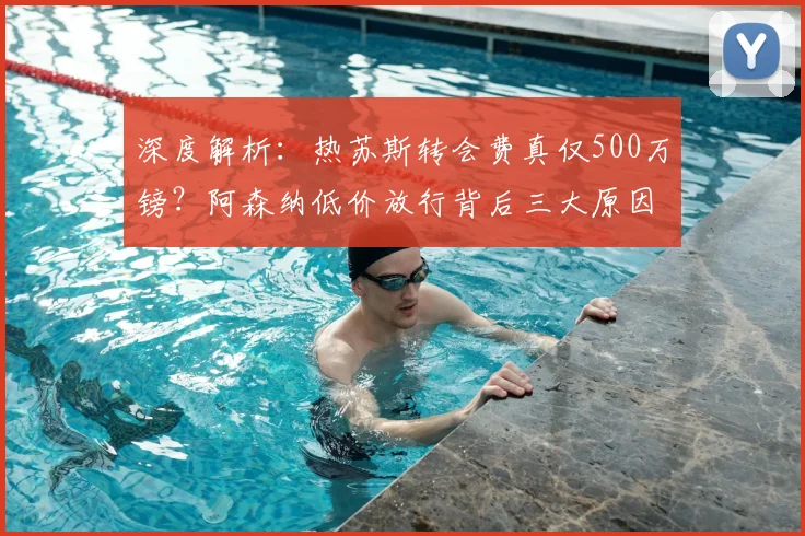 深度解析：热苏斯转会费真仅500万镑？阿森纳低价放行背后三大原因