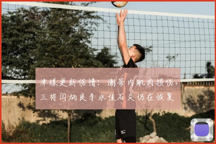 津媒更新伤情:谢蒂内肌肉损伤,三将闫炳良李永佳石炎仍在恢复