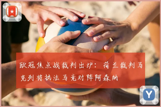 欧冠焦点战裁判出炉:荷兰裁判马克列将执法马竞对阵阿森纳