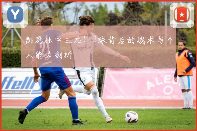 凯恩独中三元!3球背后的战术与个人能力剖析