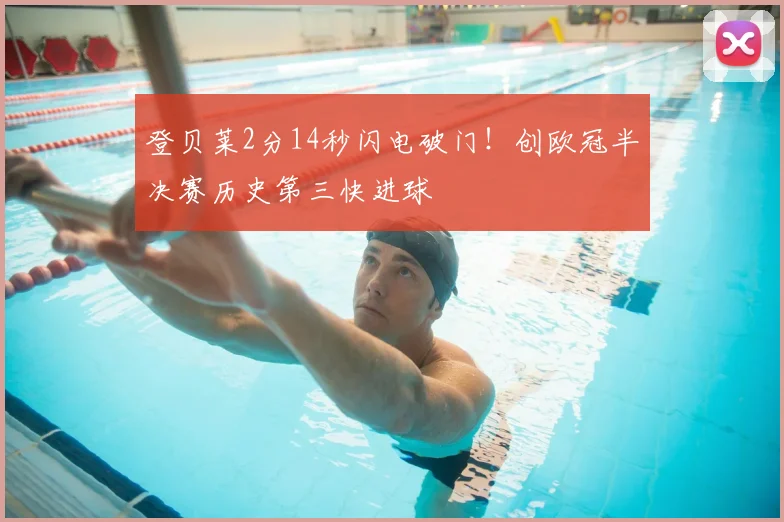 登贝莱2分14秒闪电破门!创欧冠半决赛历史第三快进球