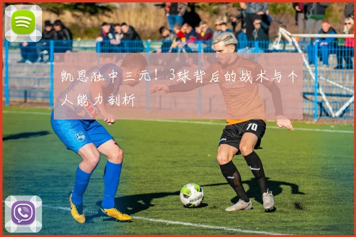 凯恩独中三元！3球背后的战术与个人能力剖析